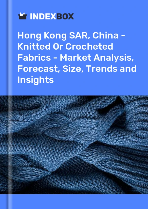 Report Hong Kong SAR, China - Knitted or Crocheted Fabrics - Market Analysis, Forecast, Size, Trends and Insights for 499$