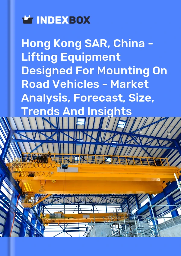 Hong Kong SAR, China - Lifting Equipment Designed For Mounting On Road Vehicles - Market Analysis, Forecast, Size, Trends And Insights