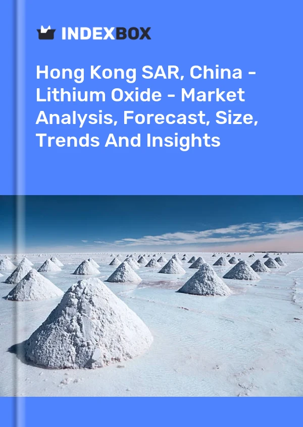 Hong Kong SAR, China - Lithium Oxide - Market Analysis, Forecast, Size, Trends And Insights