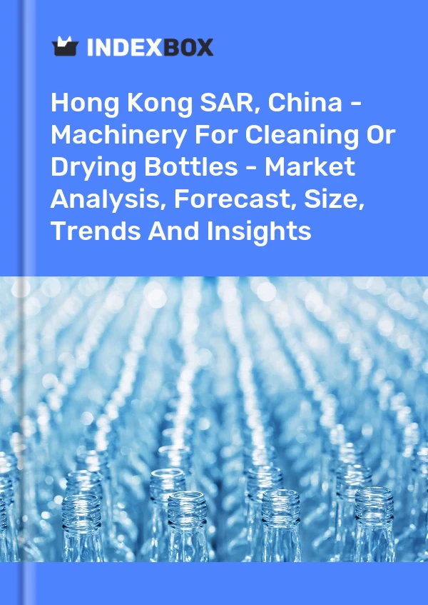 Report Hong Kong SAR, China - Machinery for Cleaning or Drying Bottles - Market Analysis, Forecast, Size, Trends and Insights for 499$