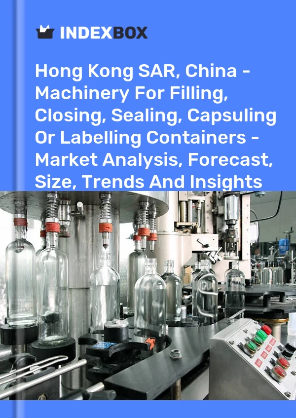 Report Hong Kong SAR, China - Machinery for Filling, Closing, Sealing, Capsuling or Labelling Containers - Market Analysis, Forecast, Size, Trends and Insights for 499$