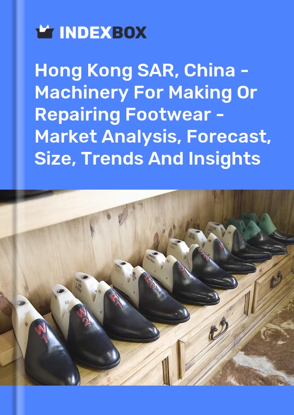 Report Hong Kong SAR, China - Machinery for Making or Repairing Footwear - Market Analysis, Forecast, Size, Trends and Insights for 499$
