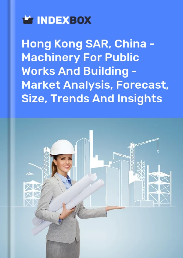 Hong Kong SAR, China - Machinery For Public Works And Building - Market Analysis, Forecast, Size, Trends And Insights