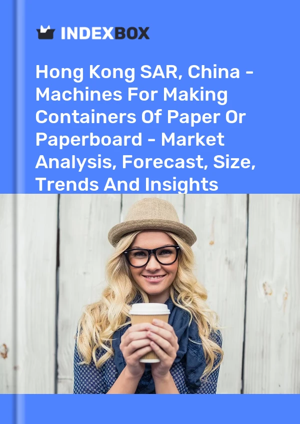 Report Hong Kong SAR, China - Machines for Making Containers of Paper or Paperboard - Market Analysis, Forecast, Size, Trends and Insights for 499$