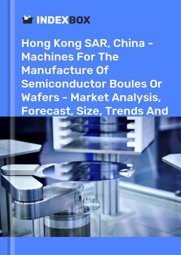Report Hong Kong SAR, China - Machines for the Manufacture of Semiconductor Boules or Wafers - Market Analysis, Forecast, Size, Trends and Insights for 499$