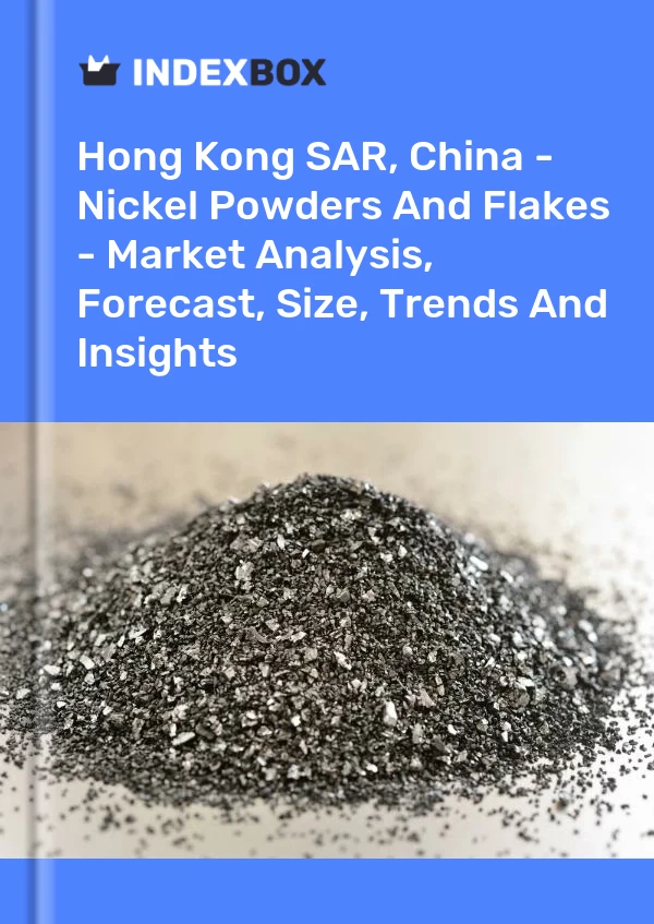 Hong Kong SAR, China - Nickel Powders And Flakes - Market Analysis, Forecast, Size, Trends And Insights