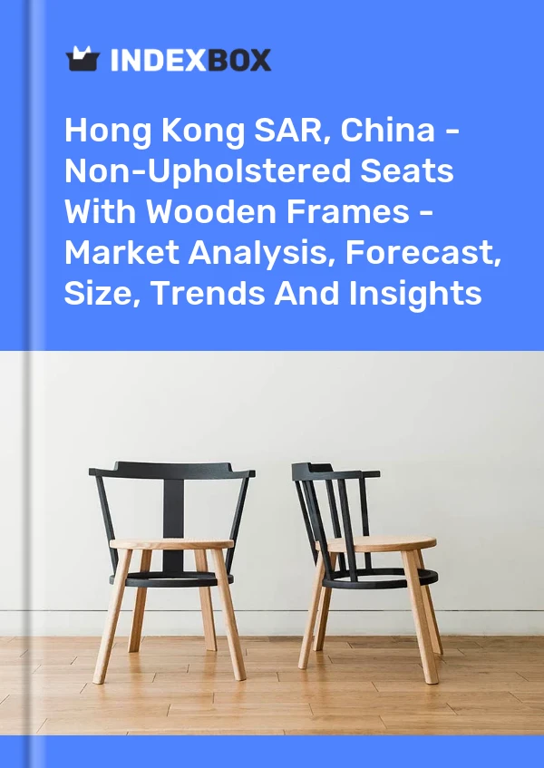 Report Hong Kong SAR, China - Non-Upholstered Seats With Wooden Frames - Market Analysis, Forecast, Size, Trends and Insights for 499$