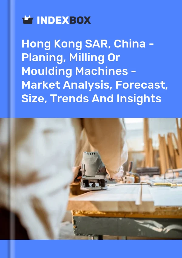 Report Hong Kong SAR, China - Planing, Milling or Moulding Machines - Market Analysis, Forecast, Size, Trends and Insights for 499$