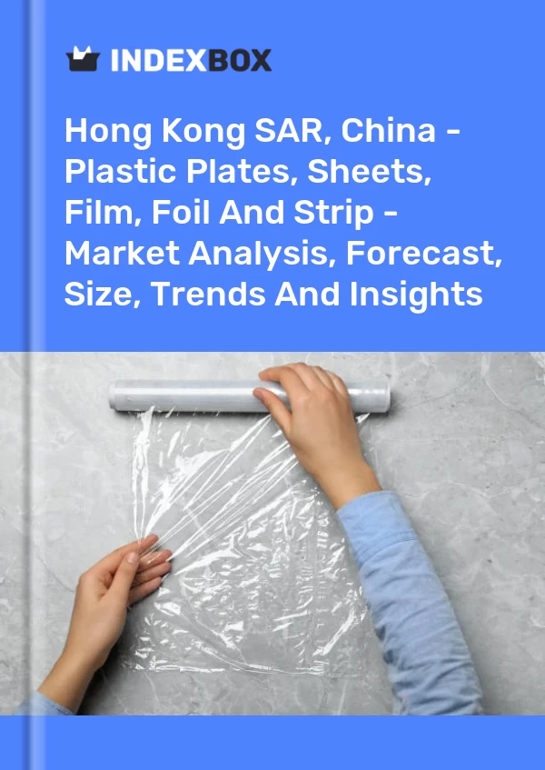 Report Hong Kong SAR, China - Plastic Plates, Sheets, Film, Foil and Strip - Market Analysis, Forecast, Size, Trends and Insights for 499$