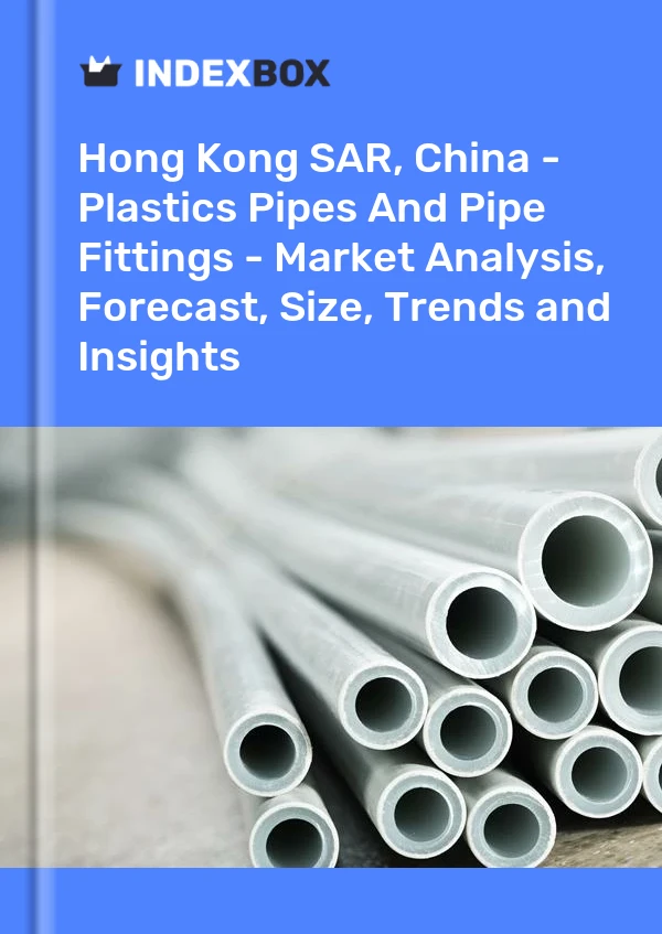 Report Hong Kong SAR, China - Plastics Pipes and Pipe Fittings - Market Analysis, Forecast, Size, Trends and Insights for 499$