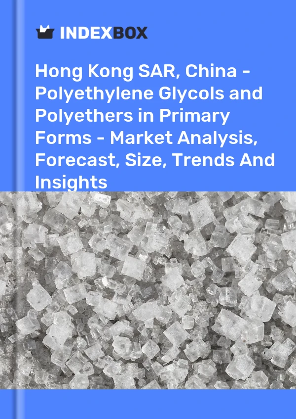Report Hong Kong SAR, China - Polyethylene Glycols and Polyethers in Primary Forms - Market Analysis, Forecast, Size, Trends and Insights for 499$