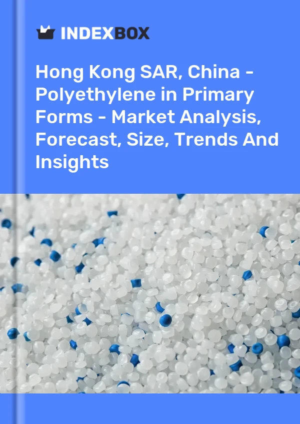 Report Hong Kong SAR, China - Polyethylene in Primary Forms - Market Analysis, Forecast, Size, Trends and Insights for 499$