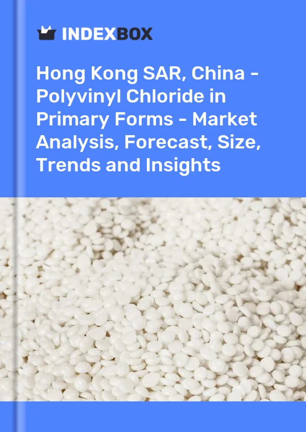 Report Hong Kong SAR, China - Polyvinyl Chloride in Primary Forms - Market Analysis, Forecast, Size, Trends and Insights for 499$