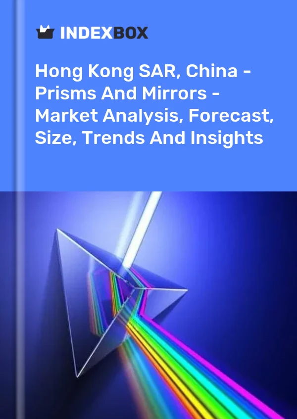 Report Hong Kong SAR, China - Prisms and Mirrors - Market Analysis, Forecast, Size, Trends and Insights for 499$