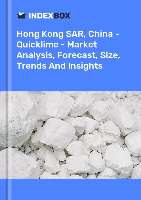 Report Hong Kong SAR, China - Quicklime - Market Analysis, Forecast, Size, Trends and Insights for 499$