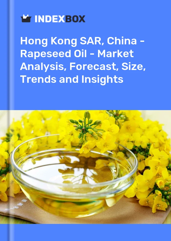 Hong Kong SAR, China - Rapeseed Oil - Market Analysis, Forecast, Size, Trends and Insights