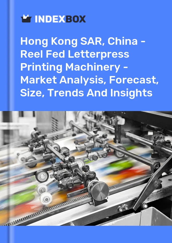 Report Hong Kong SAR, China - Reel Fed Letterpress Printing Machinery - Market Analysis, Forecast, Size, Trends and Insights for 499$