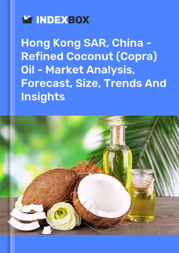 Hong Kong SAR, China - Refined Coconut (Copra) Oil - Market Analysis, Forecast, Size, Trends And Insights
