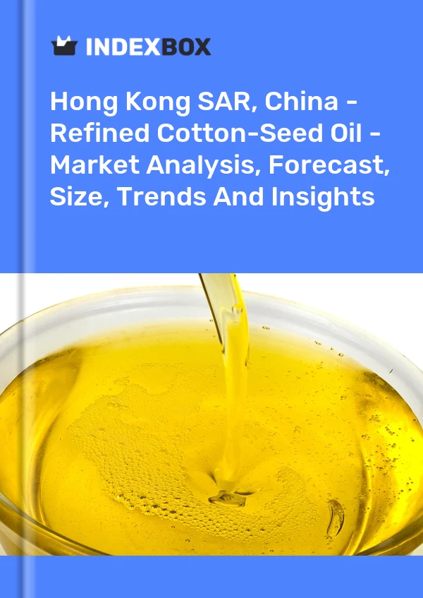 Hong Kong SAR, China - Refined Cotton-Seed Oil - Market Analysis, Forecast, Size, Trends And Insights