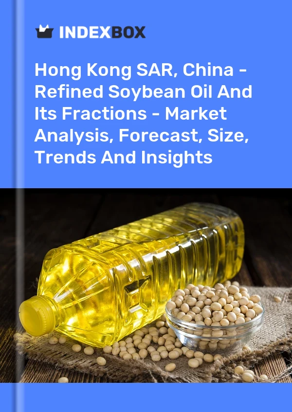 Hong Kong SAR, China - Refined Soybean Oil And Its Fractions - Market Analysis, Forecast, Size, Trends And Insights