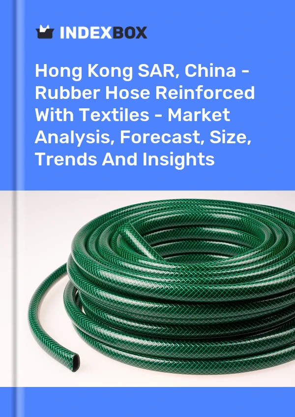 Report Hong Kong SAR, China - Rubber Hose Reinforced With Textiles - Market Analysis, Forecast, Size, Trends and Insights for 499$
