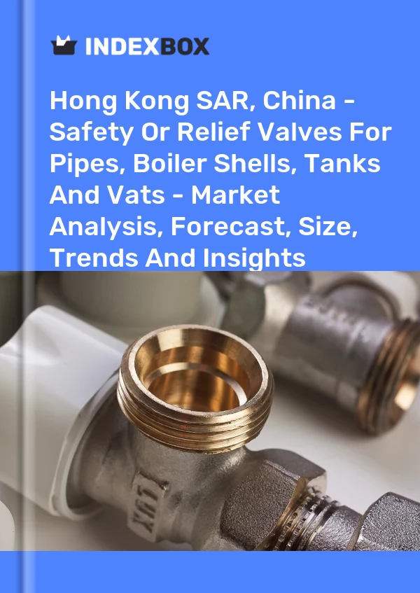 Report Hong Kong SAR, China - Safety or Relief Valves for Pipes, Boiler Shells, Tanks and Vats - Market Analysis, Forecast, Size, Trends and Insights for 499$