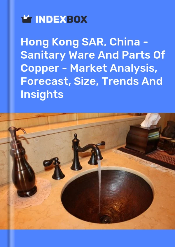 Report Hong Kong SAR, China - Sanitary Ware and Parts of Copper - Market Analysis, Forecast, Size, Trends and Insights for 499$