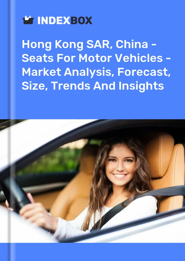 Hong Kong SAR, China - Seats For Motor Vehicles - Market Analysis, Forecast, Size, Trends And Insights