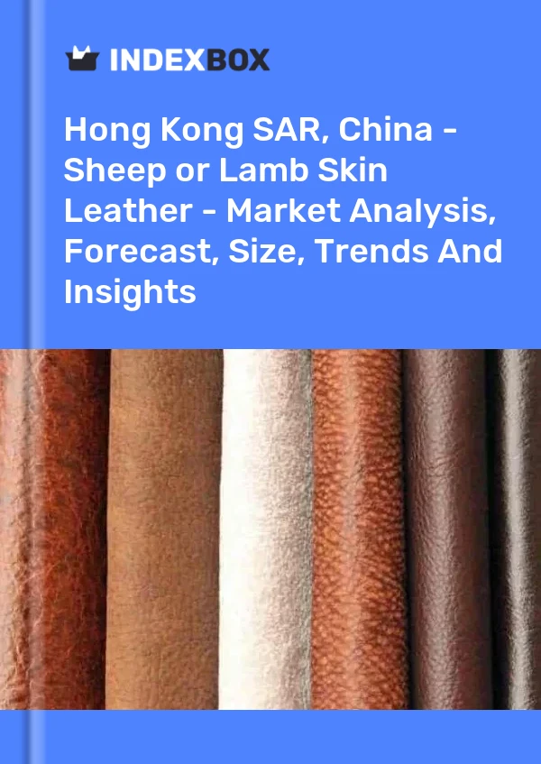 Report Hong Kong SAR, China - Sheep or Lamb Skin Leather - Market Analysis, Forecast, Size, Trends and Insights for 499$
