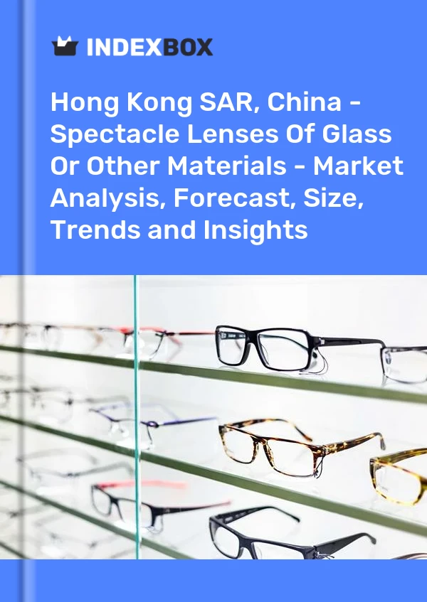 Report Hong Kong SAR, China - Spectacle Lenses of Glass or Other Materials - Market Analysis, Forecast, Size, Trends and Insights for 499$