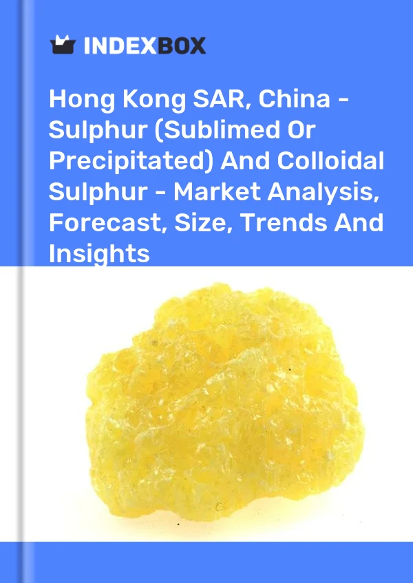 Report Hong Kong SAR, China - Sulphur (Sublimed or Precipitated) and Colloidal Sulphur - Market Analysis, Forecast, Size, Trends and Insights for 499$