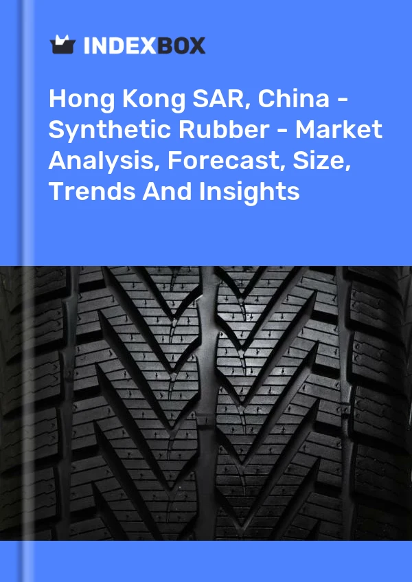 Hong Kong SAR, China - Synthetic Rubber - Market Analysis, Forecast, Size, Trends And Insights