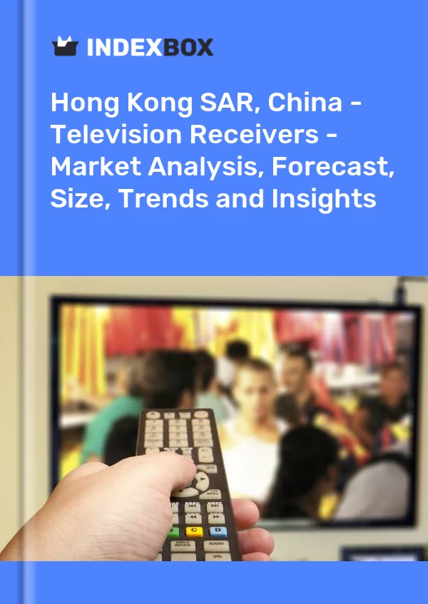 Report Hong Kong SAR, China - Television Receivers - Market Analysis, Forecast, Size, Trends and Insights for 499$