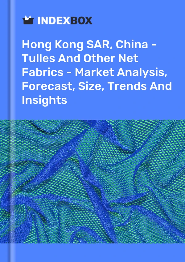 Report Hong Kong SAR, China - Tulles and Other Net Fabrics - Market Analysis, Forecast, Size, Trends and Insights for 499$