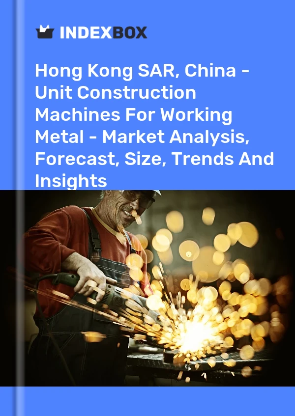 Report Hong Kong SAR, China - Unit Construction Machines for Working Metal - Market Analysis, Forecast, Size, Trends and Insights for 499$