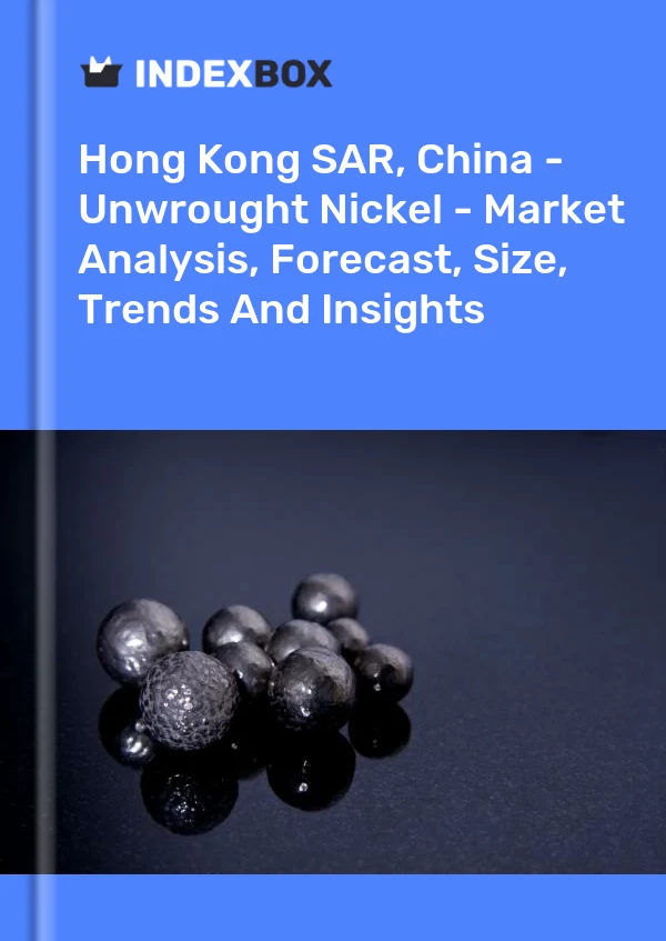 Report Hong Kong SAR, China - Unwrought Nickel - Market Analysis, Forecast, Size, Trends and Insights for 499$