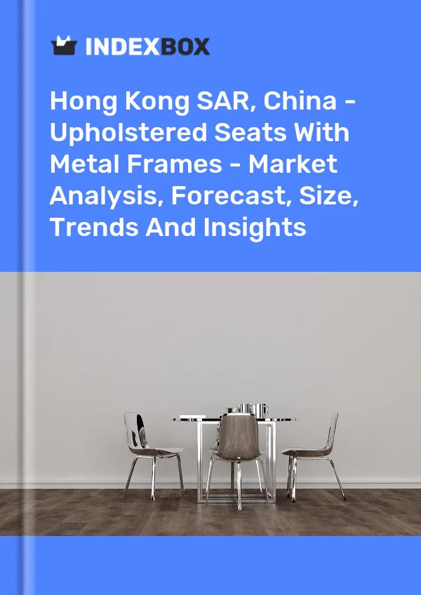 Report Hong Kong SAR, China - Upholstered Seats With Metal Frames - Market Analysis, Forecast, Size, Trends and Insights for 499$