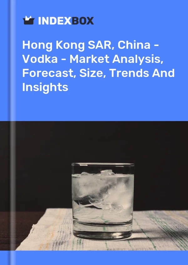 Hong Kong SAR, China - Vodka - Market Analysis, Forecast, Size, Trends And Insights