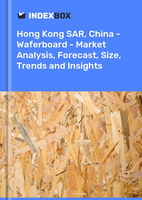Report Hong Kong SAR, China - Waferboard - Market Analysis, Forecast, Size, Trends and Insights for 499$
