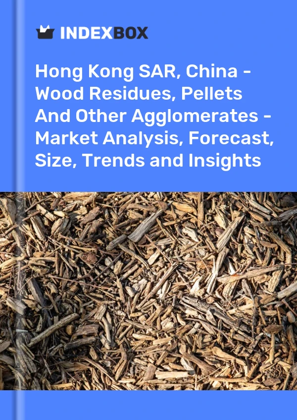 Report Hong Kong SAR, China - Wood Residues, Pellets and Other Agglomerates - Market Analysis, Forecast, Size, Trends and Insights for 499$