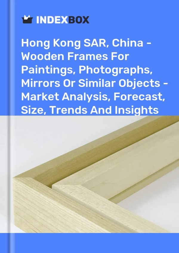 Report Hong Kong SAR, China - Wooden Frames for Paintings, Photographs, Mirrors or Similar Objects - Market Analysis, Forecast, Size, Trends and Insights for 499$