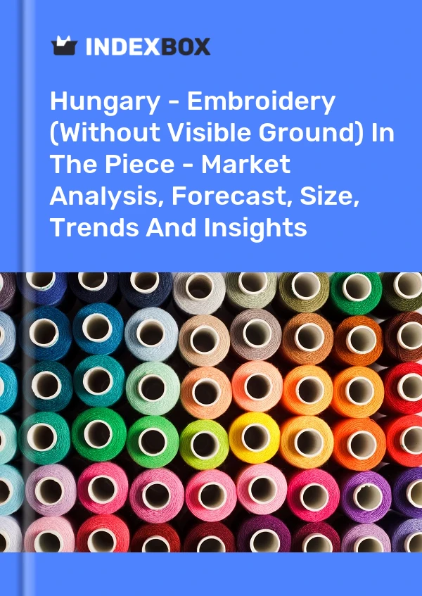 Report Hungary - Embroidery (Without Visible Ground) in the Piece - Market Analysis, Forecast, Size, Trends and Insights for 499$