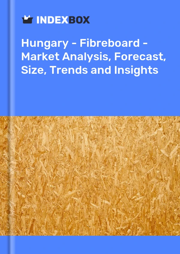 Report Hungary - Fibreboard - Market Analysis, Forecast, Size, Trends and Insights for 499$