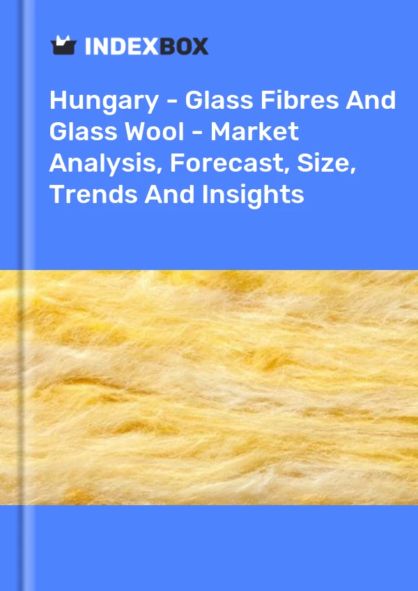 Report Hungary - Glass Fibres and Glass Wool - Market Analysis, Forecast, Size, Trends and Insights for 499$