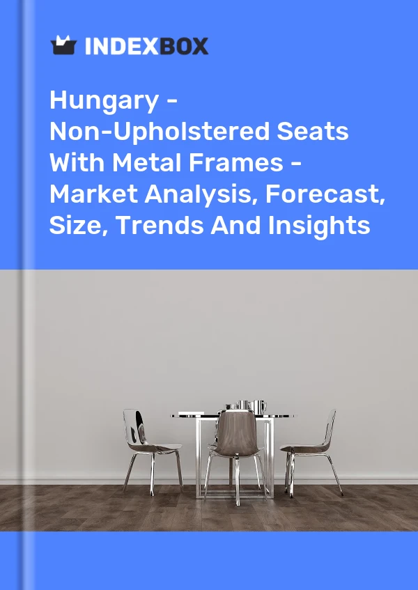 Hungary - Non-Upholstered Seats With Metal Frames - Market Analysis, Forecast, Size, Trends And Insights