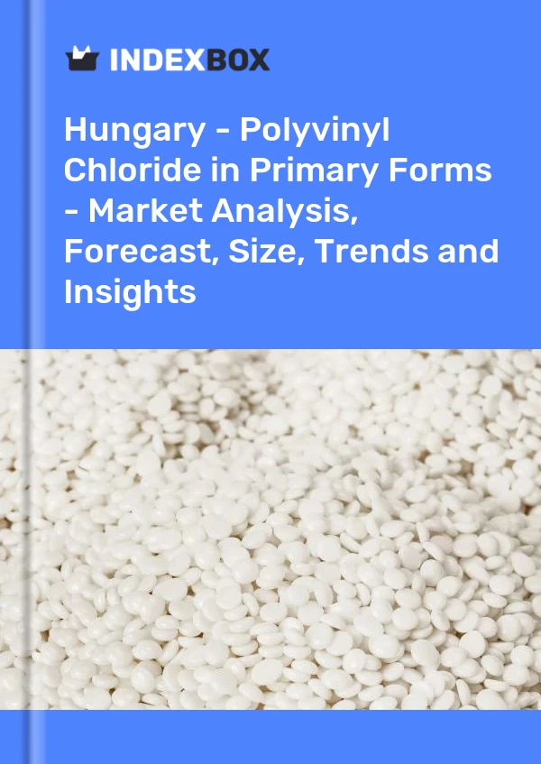 Report Hungary - Polyvinyl Chloride in Primary Forms - Market Analysis, Forecast, Size, Trends and Insights for 499$