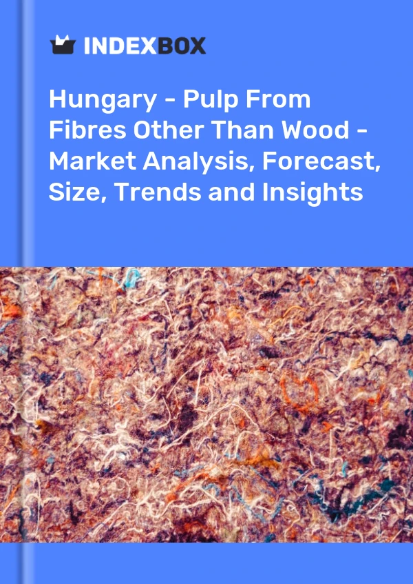 Report Hungary - Pulp From Fibres Other Than Wood - Market Analysis, Forecast, Size, Trends and Insights for 499$