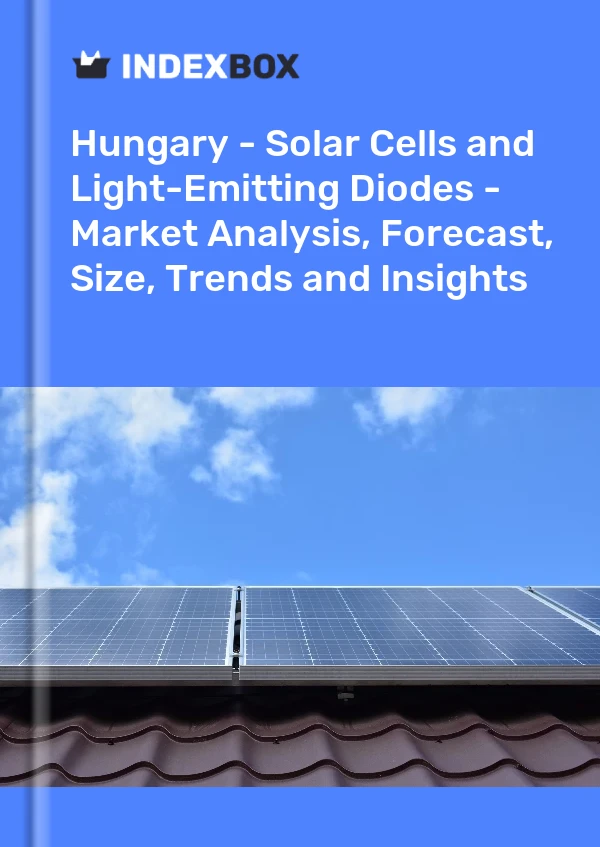 Report Hungary - Solar Cells and Light-Emitting Diodes - Market Analysis, Forecast, Size, Trends and Insights for 499$