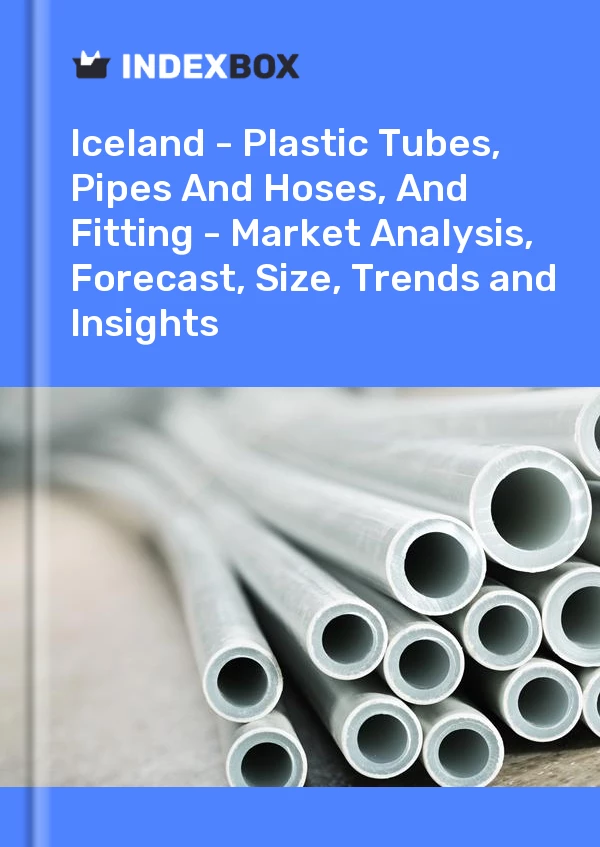 Report Iceland - Plastic Tubes, Pipes and Hoses, and Fitting - Market Analysis, Forecast, Size, Trends and Insights for 499$