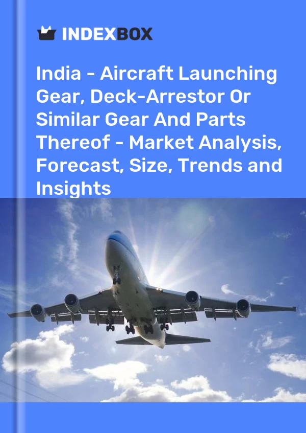 Report India - Aircraft Launching Gear, Deck-Arrestor or Similar Gear and Parts Thereof - Market Analysis, Forecast, Size, Trends and Insights for 499$